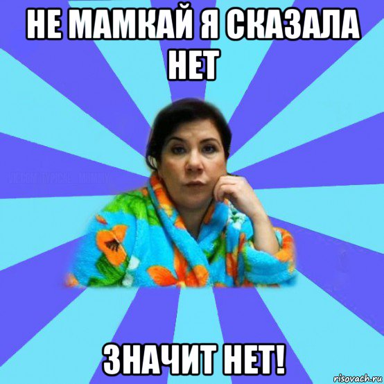 не мамкай я сказала нет значит нет!