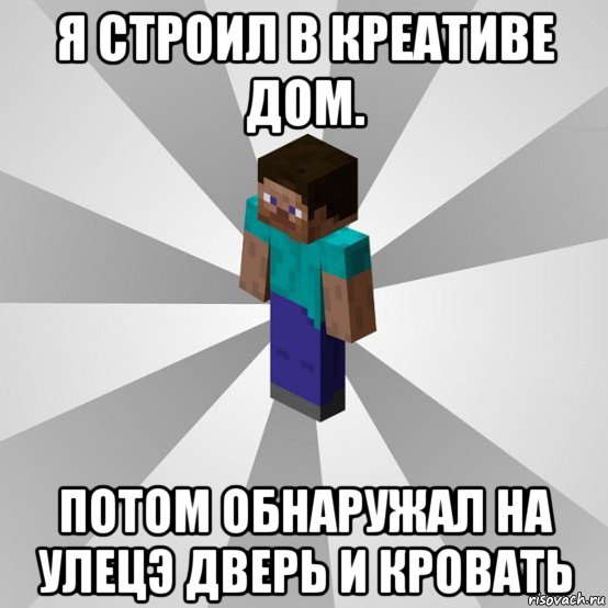 я строил в креативе дом. потом обнаружал на улецэ дверь и кровать, Мем Типичный игрок Minecraft