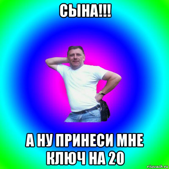 сына!!! а ну принеси мне ключ на 20, Мем Типичный Батя