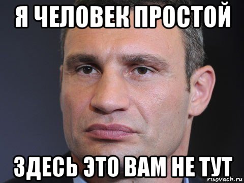 я человек простой здесь это вам не тут