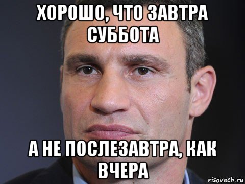 хорошо, что завтра суббота а не послезавтра, как вчера, Мем Типичный Кличко