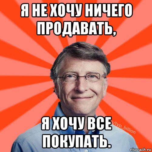 я не хочу ничего продавать, я хочу все покупать., Мем Типичный Миллиардер (Билл Гейст)