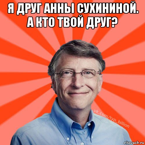 я друг анны сухининой. а кто твой друг? , Мем Типичный Миллиардер (Билл Гейст)