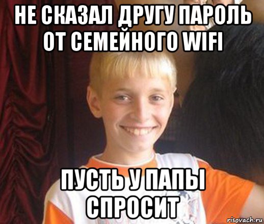 не сказал другу пароль от семейного wifi пусть у папы спросит, Мем Типичный школьник