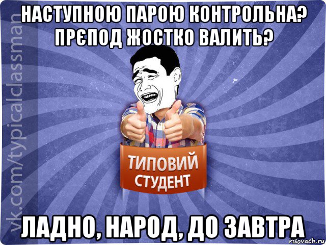 наступною парою контрольна? прєпод жостко валить? ладно, народ, до завтра, Мем Типовий студент