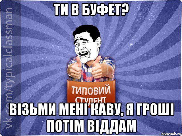 ти в буфет? візьми мені каву, я гроші потім віддам, Мем Типовий студент