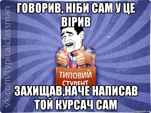 говорив, ніби сам у це вірив захищав,наче написав той курсач сам, Мем Типовий студент