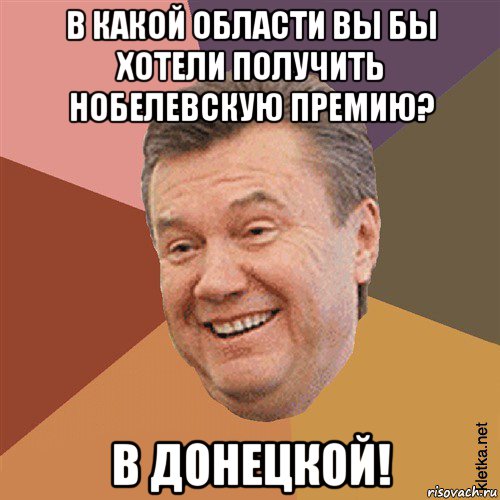 в какой области вы бы хотели получить нобелевскую премию? в донецкой!, Мем Типовий Яник