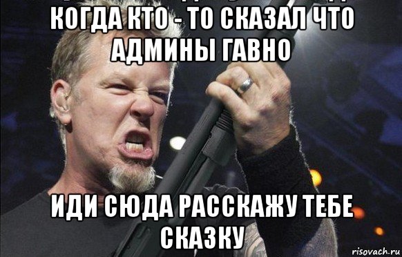 когда кто - то сказал что админы гавно иди сюда расскажу тебе сказку, Мем То чувство когда