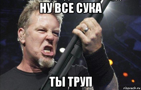 ну все сука ты труп, Мем То чувство когда