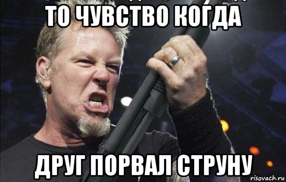 то чувство когда друг порвал струну, Мем То чувство когда