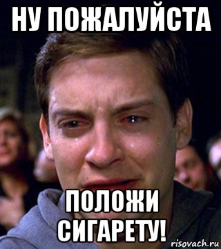 ну пожалуйста положи сигарету!