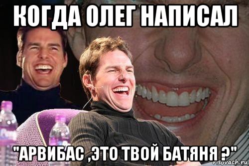 когда олег написал "арвибас ,это твой батяня ?", Мем том круз