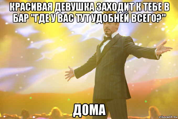 красивая девушка заходит к тебе в бар "где у вас тут удобней всего?" дома, Мем Тони Старк (Роберт Дауни младший)