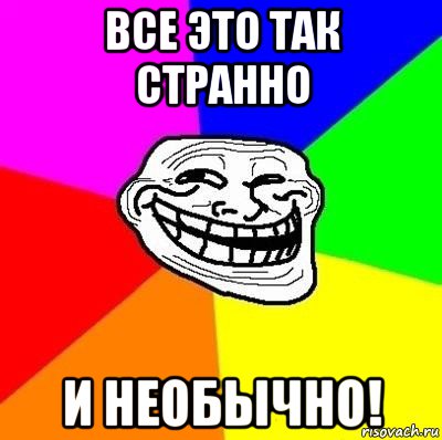 все это так странно и необычно!