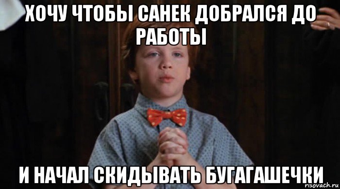 хочу чтобы санек добрался до работы и начал скидывать бугагашечки, Мем  Трудный Ребенок