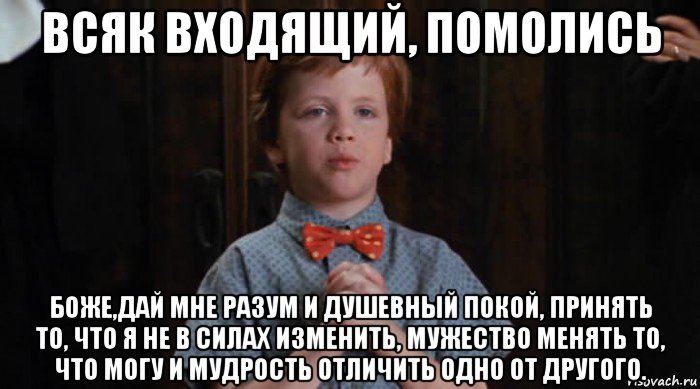 всяк входящий, помолись боже,дай мне разум и душевный покой, принять то, что я не в силах изменить, мужество менять то, что могу и мудрость отличить одно от другого., Мем  Трудный Ребенок