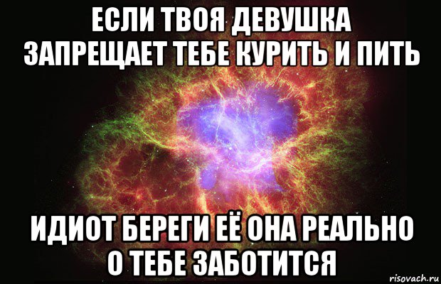 если твоя девушка запрещает тебе курить и пить идиот береги её она реально о тебе заботится, Мем Туманность