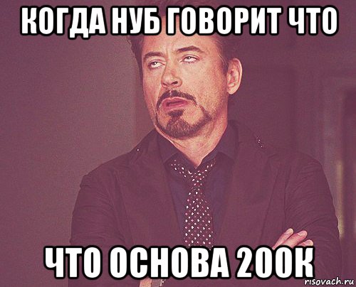 когда нуб говорит что что основа 200к, Мем твое выражение лица