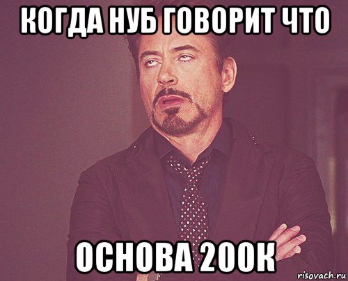 когда нуб говорит что основа 200к, Мем твое выражение лица