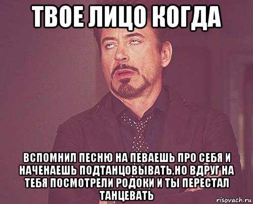 твое лицо когда вспомнил песню на певаешь про себя и наченаешь подтанцовывать,но вдруг на тебя посмотрели родоки и ты перестал танцевать, Мем твое выражение лица