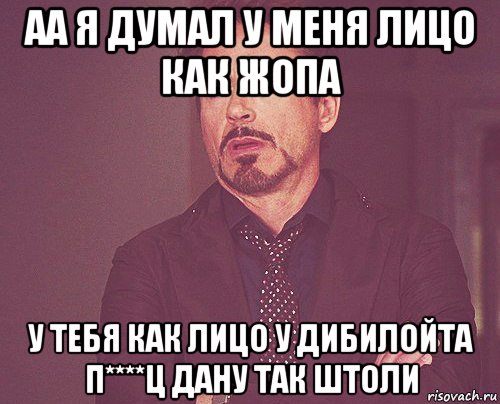 аа я думал у меня лицо как жопа у тебя как лицо у дибилойта п****ц дану так штоли, Мем твое выражение лица