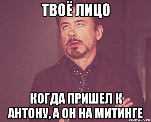 твоё лицо когда пришел к антону, а он на митинге, Мем твое выражение лица