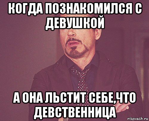 когда познакомился с девушкой а она льстит себе,что девственница, Мем твое выражение лица