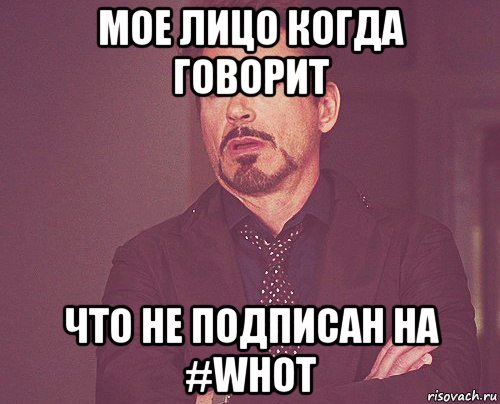 мое лицо когда говорит что не подписан на #whot, Мем твое выражение лица