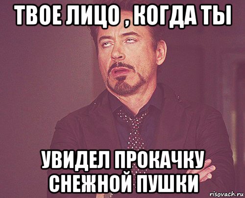 твое лицо , когда ты увидел прокачку снежной пушки, Мем твое выражение лица