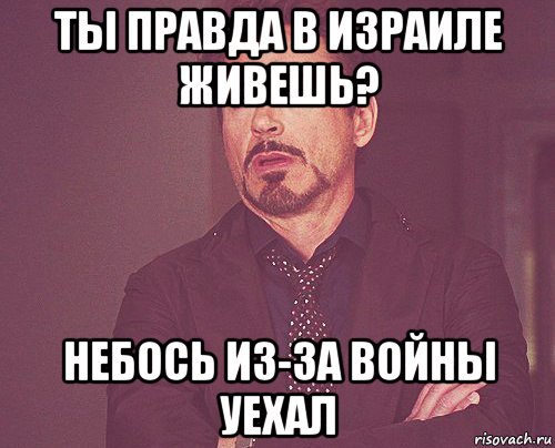 ты правда в израиле живешь? небось из-за войны уехал, Мем твое выражение лица