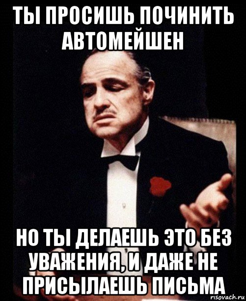 ты просишь починить автомейшен но ты делаешь это без уважения, и даже не присылаешь письма, Мем ты делаешь это без уважения