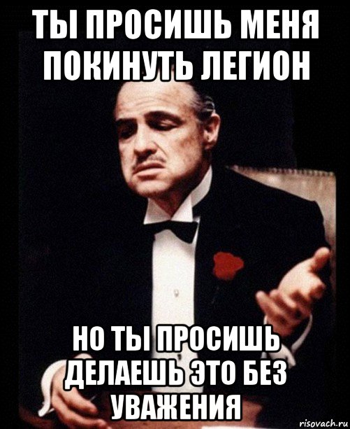 ты просишь меня покинуть легион но ты просишь делаешь это без уважения, Мем ты делаешь это без уважения