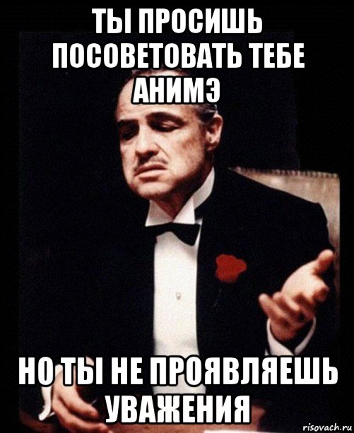 ты просишь посоветовать тебе анимэ но ты не проявляешь уважения, Мем ты делаешь это без уважения