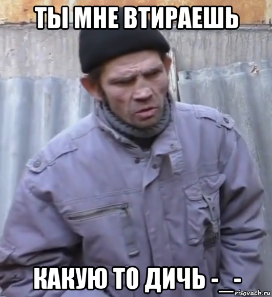 ты мне втираешь какую то дичь -_-