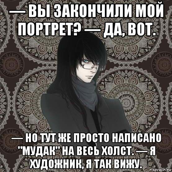 — вы закончили мой портрет? — да, вот. — но тут же просто написано "мудак" на весь холст. — я художник, я так вижу., Мем Typical Balzac