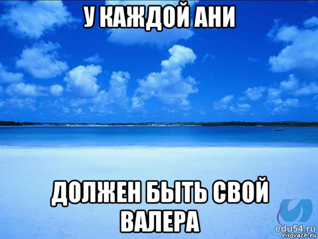 у каждой ани должен быть свой валера, Мем у каждой Ксюши должен быть свой 