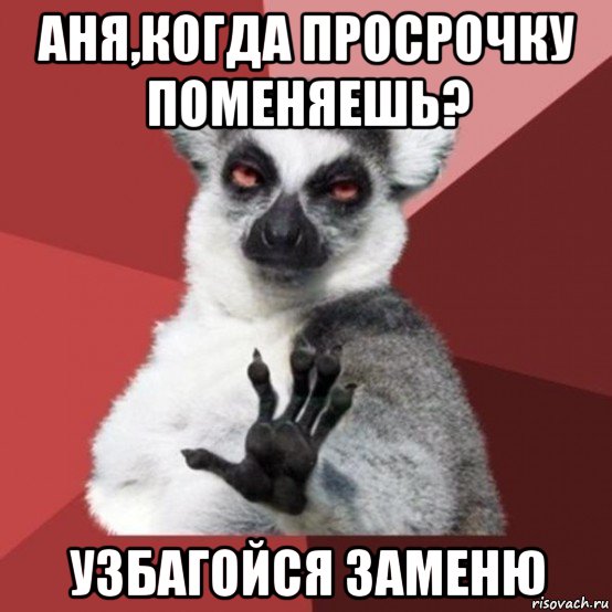 аня,когда просрочку поменяешь? узбагойся заменю, Мем Узбагойзя