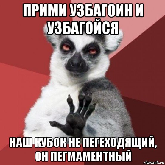 прими узбагоин и узбагойся наш кубок не пегеходящий, он пегмаментный, Мем Узбагойзя