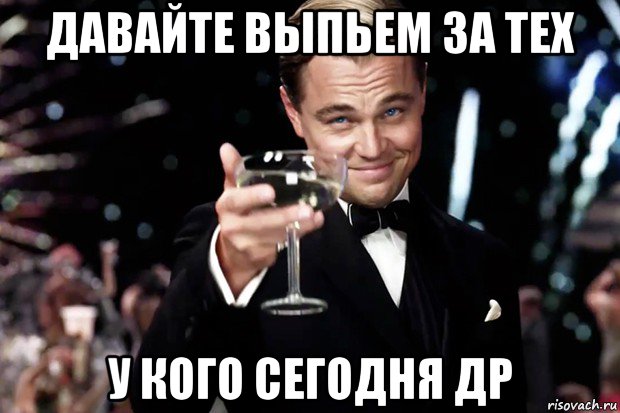 давайте выпьем за тех у кого сегодня др, Мем Великий Гэтсби (бокал за тех)