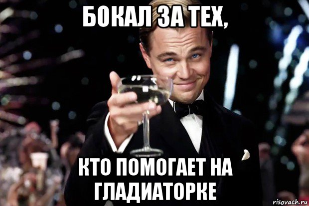 бокал за тех, кто помогает на гладиаторке, Мем Великий Гэтсби (бокал за тех)