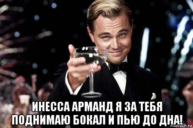  инесса арманд я за тебя поднимаю бокал и пью до дна!, Мем Великий Гэтсби (бокал за тех)