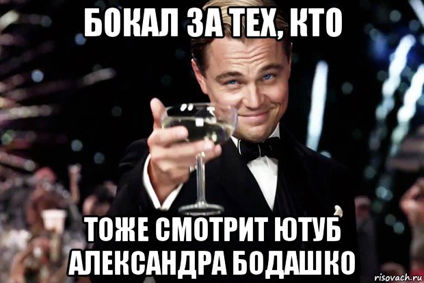 бокал за тех, кто тоже смотрит ютуб александра бодашко, Мем Великий Гэтсби (бокал за тех)