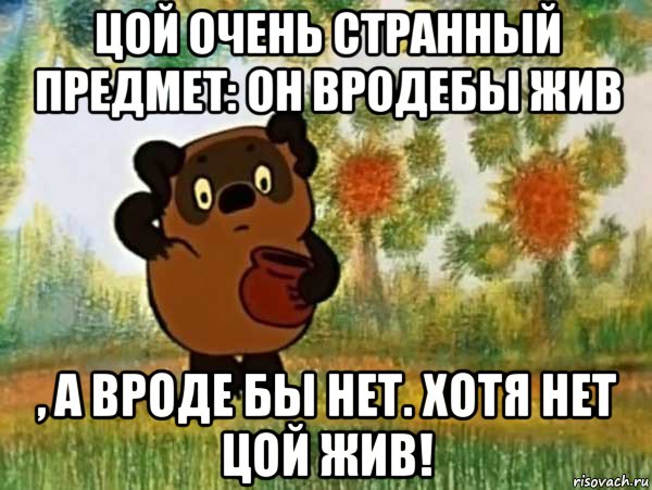 цой очень странный предмет: он вродебы жив , а вроде бы нет. хотя нет цой жив!, Мем Винни пух чешет затылок