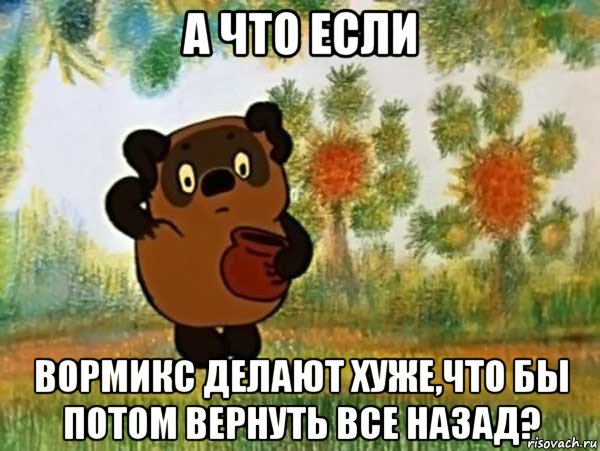 а что если вормикс делают хуже,что бы потом вернуть все назад?, Мем Винни пух чешет затылок