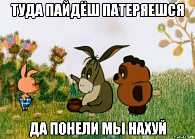 туда пайдёш патеряешся да понели мы нахуй