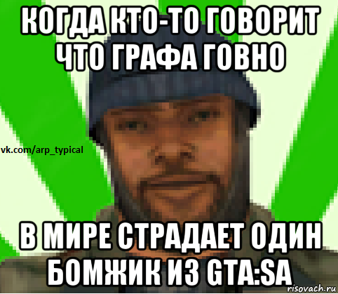 когда кто-то говорит что графа говно в мире страдает один бомжик из gta:sa, Мем Vkcomarptypical