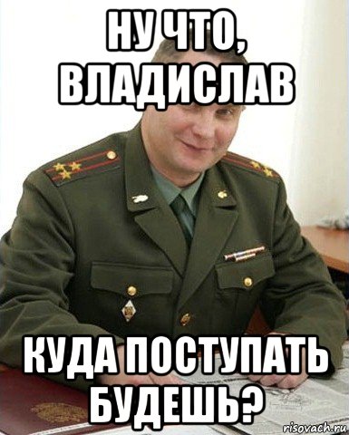 ну что, владислав куда поступать будешь?