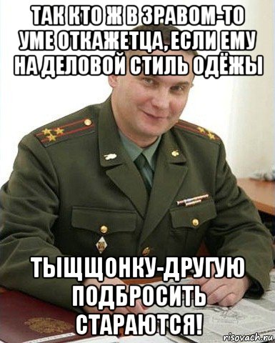 так кто ж в зравом-то уме откажетца, если ему на деловой стиль одёжы тыщщонку-другую подбросить стараются!, Мем Военком (полковник)