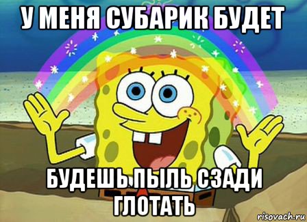 у меня субарик будет будешь пыль сзади глотать, Мем Воображение (Спанч Боб)